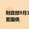 財(cái)政部9月10日至19日將發(fā)行兩期電子式儲(chǔ)蓄國(guó)債