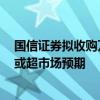 國信證券擬收購萬和證券96.08%股份，雙方整合推進速度或超市場預期
