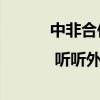 中非合作論壇 | 聽聽外國記者們的“焦點關(guān)注”