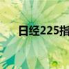 日經(jīng)225指數(shù)低開高走收盤下跌0.48%