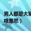 男人都是大豬蹄子是什么（男人都是大豬蹄子啥意思）