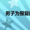 男子為報復前女友多次報假警，結(jié)果……