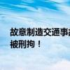 故意制造交通事故190余起、非法獲利上百萬(wàn)元 “碰瓷王”被刑拘！