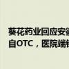 葵花藥業(yè)回應(yīng)安徽中成藥集采：影響不大，公司大塊業(yè)務(wù)來自O(shè)TC，醫(yī)院端銷量本身不是很大