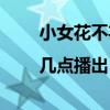小女花不棄哪個臺播出|幾點(diǎn)播出（小女花不棄在哪個臺播）