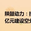 陜鼓動力：控股子公司秦風氣體擬投資19.55億元建設(shè)空分項目