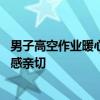 男子高空作業(yè)暖心阿姨不斷投喂：當(dāng)時(shí)真的特別暖心 讓人倍感親切