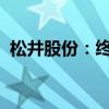松井股份：終止發(fā)行可轉(zhuǎn)債并撤回申請文件