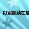 以軍繼續(xù)在加沙地帶及約旦河西岸開展行動(dòng)