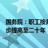 國(guó)務(wù)院：職工按月領(lǐng)取基本養(yǎng)老金最低繳費(fèi)年限由十五年逐步提高至二十年，每年提高六個(gè)月