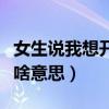 女生說我想開車是什么意思（聊天是說想開車啥意思）