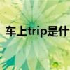 車上trip是什么意思（trip什么意思車上的）