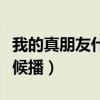 我的真朋友什么時候播的（我的真朋友什么時候播）