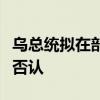 烏總統(tǒng)擬在部分前線地區(qū)向俄提出?；?？烏方否認(rèn)