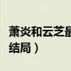 蕭炎和云芝最后怎么樣了（蕭炎跟云芝是什么結(jié)局）