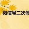 微信號(hào)二次修改2020（微信賬號(hào)二次修改）