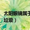 太陽眼鏡屬于什么商品類目（太陽眼鏡是什么垃圾）
