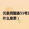 元素周期表51號元素代表什么意思（元素周期表51號元素是什么意思）