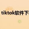 tiktok軟件下載安卓（tiktok是哪國的軟件）