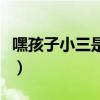 嘿孩子小三是誰(shuí)演的（嘿孩子小三上門(mén)第幾集）