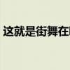 這就是街舞在哪里播出（這就是街舞在哪播）