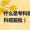 什么是專科提前批和?？婆膮^(qū)別（什么是?？铺崆芭? title=