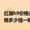 紅旗h9價格多少錢一輛2021純電（紅旗h9價格多少錢一輛）