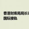 香港財(cái)庫局局長許正宇：惡劣天氣不停市安排讓香港市場與國際接軌
