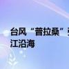 臺風(fēng)“普拉?！睆姸染徛鰪?將于19日下午至晚上登陸浙江沿海