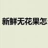 新鮮無(wú)花果怎么吃視頻（新鮮無(wú)花果怎么吃）