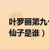 葉羅麗第九個(gè)仙子是誰(shuí) 視頻（葉羅麗第九個(gè)仙子是誰(shuí)）