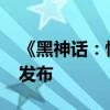 《黑神話：悟空》DLC預(yù)計2025年農(nóng)歷新年發(fā)布
