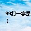99打一字是什么字?jǐn)?shù)學(xué)（99打一字是什么字）