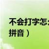 不會(huì)打字怎么學(xué)拼音 基礎(chǔ)（不會(huì)打字怎么學(xué)拼音）