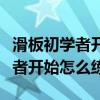 滑板初學(xué)者開始怎么練兩個(gè)輪子的（滑板初學(xué)者開始怎么練）