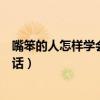 嘴笨的人怎樣學(xué)會說話如何鍛煉口才（嘴笨的人怎樣學(xué)會說話）