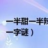 一半甜一半辣猜字謎是什么（一半甜一半辣打一字謎）