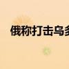 俄稱打擊烏多個(gè)目標(biāo) 烏稱正阻止俄軍推進(jìn)