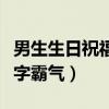 男生生日祝福語八個(gè)字霸氣（生日祝福語八個(gè)字霸氣）