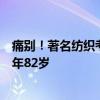 痛別！著名紡織考古學家、中國首批“大國工匠”逝世，享年82歲