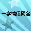 一字情侶網(wǎng)名一男一女古風(fēng)（一字情侶網(wǎng)名）
