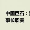 中國(guó)巨石：董事長(zhǎng)常張利辭職 楊國(guó)明代行董事長(zhǎng)職責(zé)