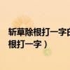 斬草除根打一字白玉無瑕打一字軍事論文打一成語（斬草除根打一字）