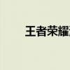 王者榮耀演員招聘（王者榮耀演員）