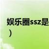 娛樂圈ssz是什么意思（娛樂圈ssf是什么意思）