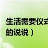 生活需要儀式感的說(shuō)說(shuō)文案（生活需要儀式感的說(shuō)說(shuō)）