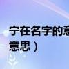 寧在名字的意思和含義是什么（寧在名字中的意思）