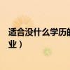 適合沒什么學歷的女性做什么工作好（適合無學歷女性的職業(yè)）