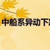 中船系異動下跌 中國重工、中國船舶跌超4%