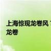上海驚現(xiàn)龍卷風？青浦氣象臺發(fā)大風橙色預警：局地可能有龍卷